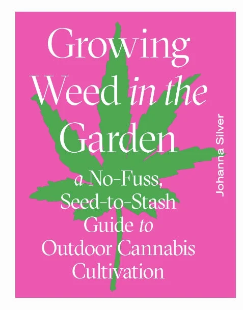 GROWING WEED IN THE GARDEN: A No-Fuss, Seed-to-Stash Guide to Outdoor Cannabis Cultivation