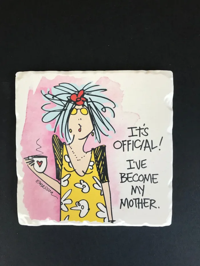 It’s official I’ve become my mother Coaster